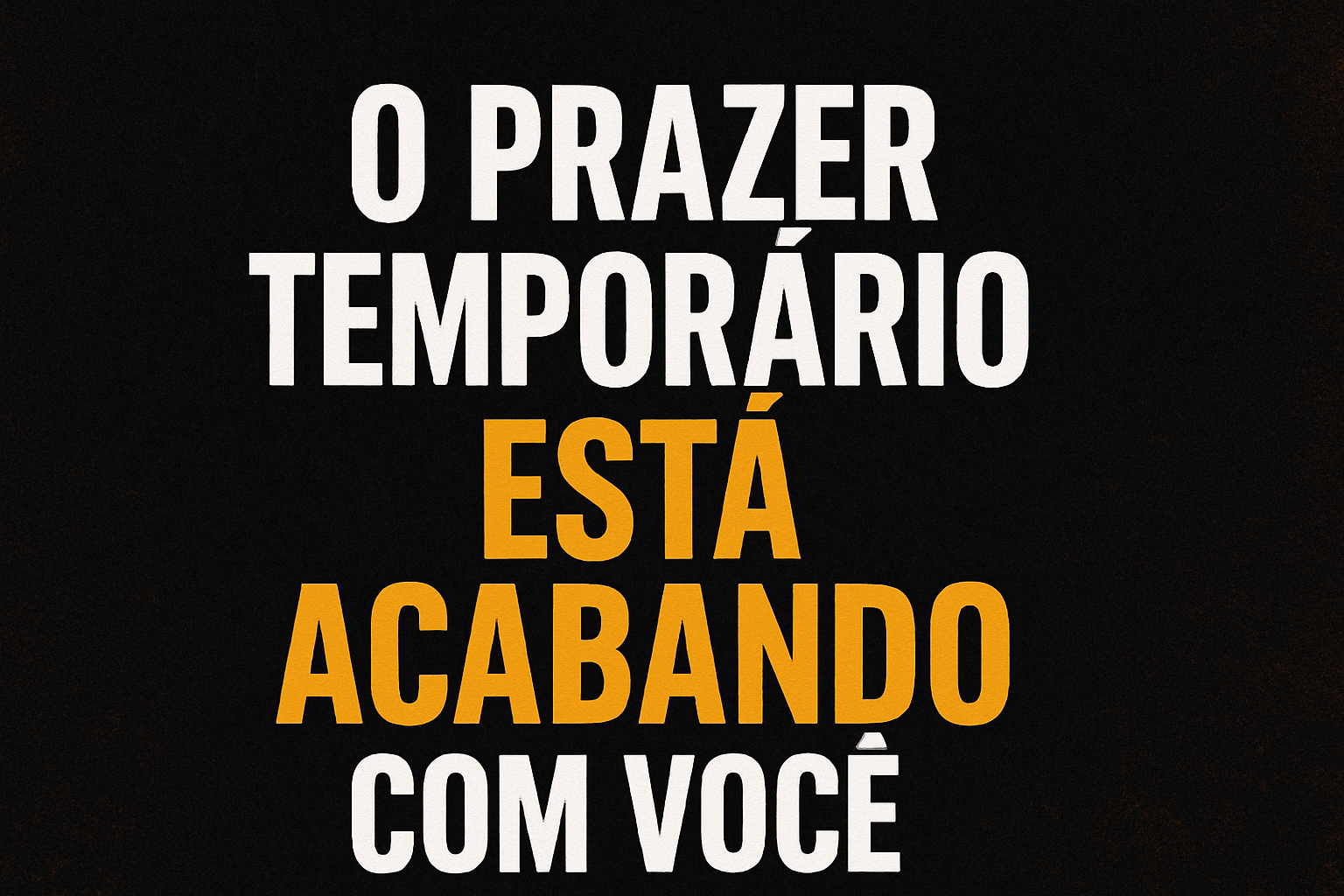Arte digital com fundo preto texturizado e letras grandes em branco e laranja com a frase: "O PRAZER TEMPORÁRIO ESTÁ ACABANDO COM VOCÊ!"