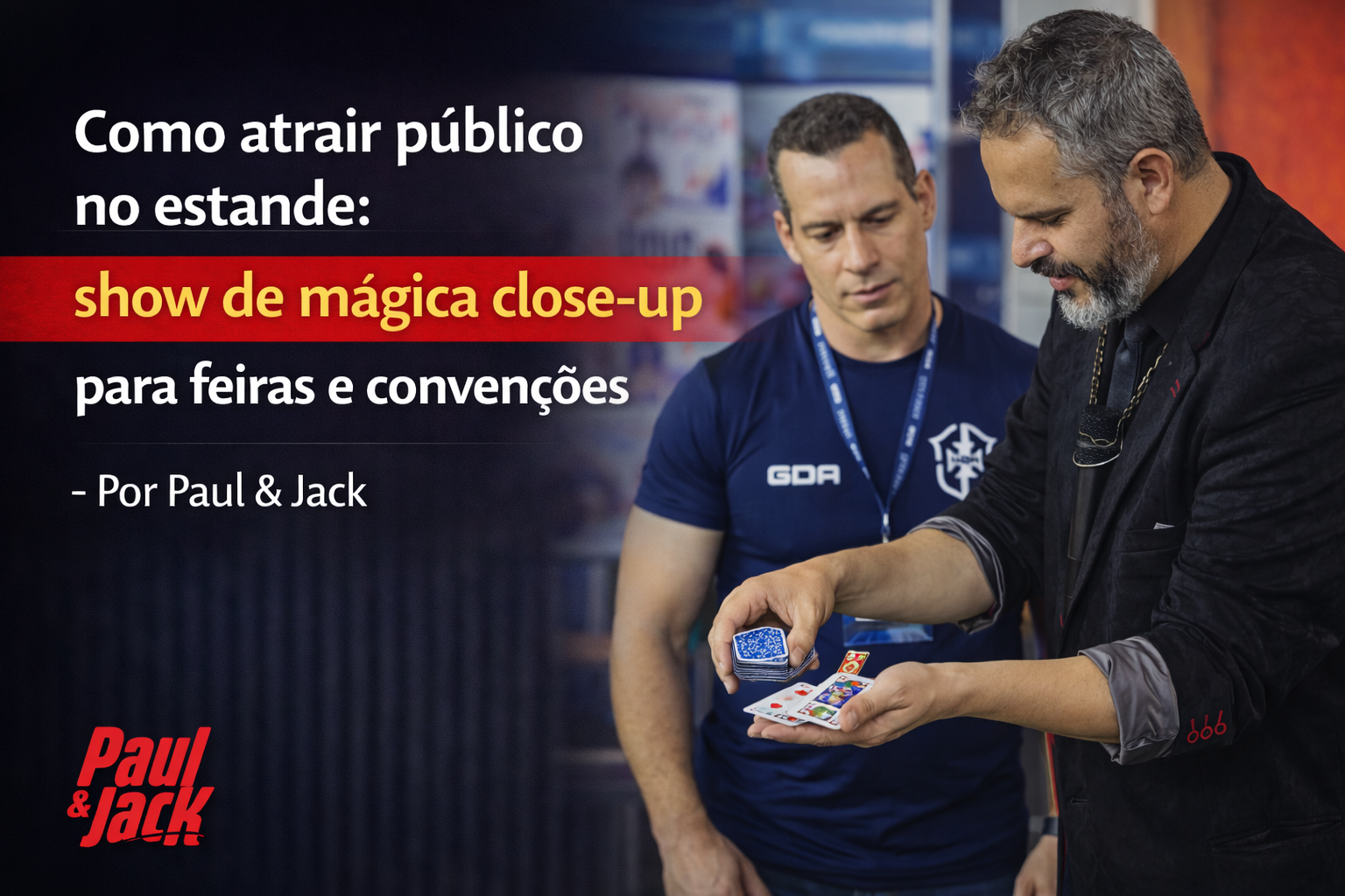 Capa de blog 16:9 com Paul à direita, em terno escuro, realizando mágica close-up com cartas nas mãos, enquanto um homem de camiseta azul observa ao lado. Fundo desfocado de evento/feira. À esquerda, texto grande: “Como atrair público no estande: show de mágica close-up para feiras e convenções – Por Paul & Jack”, com faixa vermelha destacando “show de mágica close-up”. Logo “Paul & Jack” no canto inferior esquerdo.