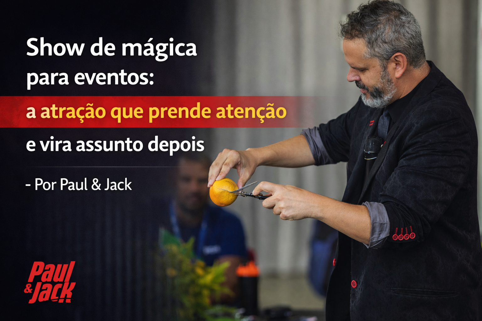 Capa de blog 16:9 com Paul à direita, em terno escuro, segurando uma laranja e uma tesoura durante uma apresentação. Fundo desfocado de evento corporativo. À esquerda, texto grande: “Show de mágica para eventos: a atração que prende atenção e vira assunto depois – Por Paul & Jack”, com faixa vermelha destacando “a atração que prende atenção”. Logo “Paul & Jack” no canto inferior esquerdo.