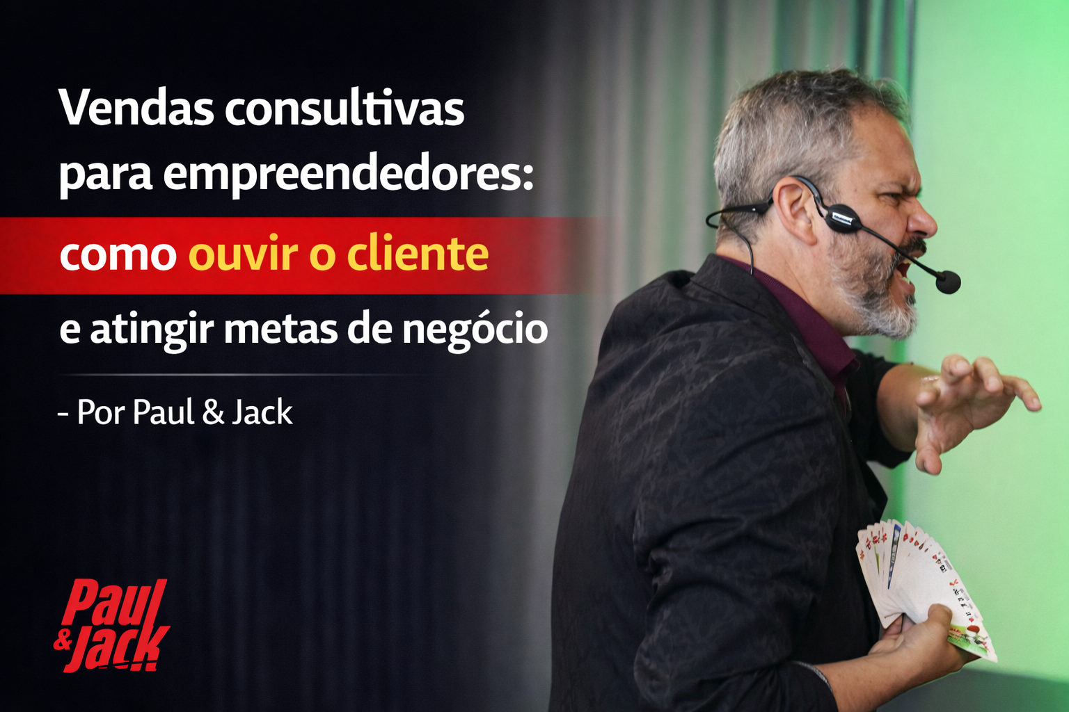 Capa de blog 16:9 com Paul à direita, de perfil, usando headset e terno escuro com camisa vinho, gesticulando enquanto segura um leque de cartas. Fundo desfocado com cortina cinza e luz verde. À esquerda, texto grande: “Vendas consultivas para empreendedores: como ouvir o cliente e atingir metas de negócio – Por Paul & Jack”, com faixa vermelha destacando “como ouvir o cliente”. Logo “Paul & Jack” no canto inferior esquerdo.