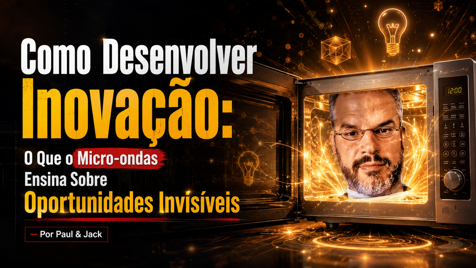 Capa de blog em formato 16:9 mostra Paul dentro de um micro-ondas aberto, cercado por efeitos dourados de energia e ideias visuais. À esquerda, o título em destaque diz: “Como desenvolver inovação: o que o micro-ondas ensina sobre oportunidades invisíveis - Por Paul & Jack”.