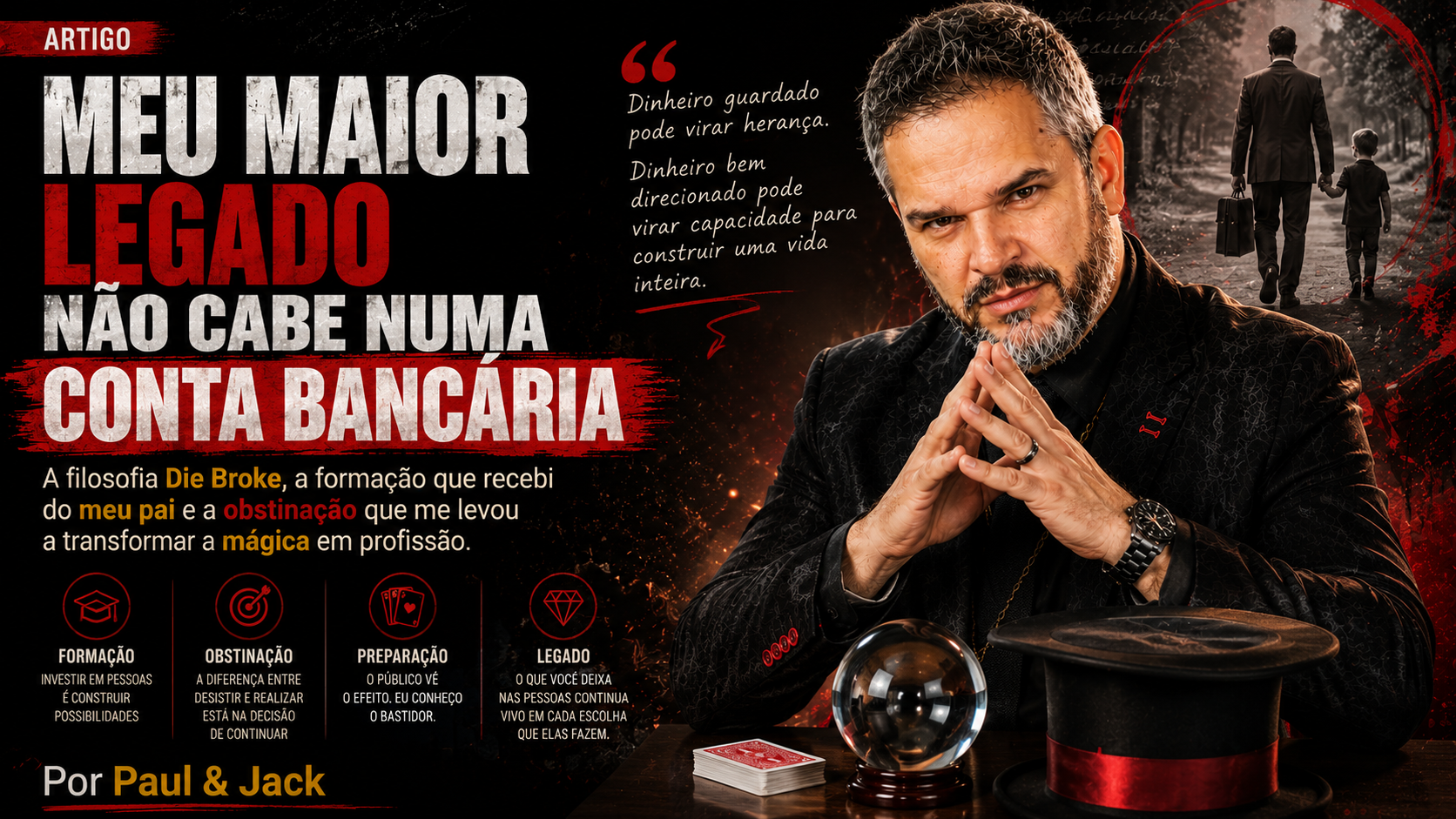 Paul & Jack aparece em destaque em uma composição dramática nas cores preto e vermelho, sentado à mesa com as mãos unidas em frente ao rosto. Ao lado de uma cartola, uma bola de cristal e um baralho, ele ilustra o artigo "Meu Maior Legado Não Cabe Numa Conta Bancária". Ao fundo, a imagem de um pai caminhando com uma criança reforça a mensagem sobre legado, formação, persistência e desenvolvimento humano.